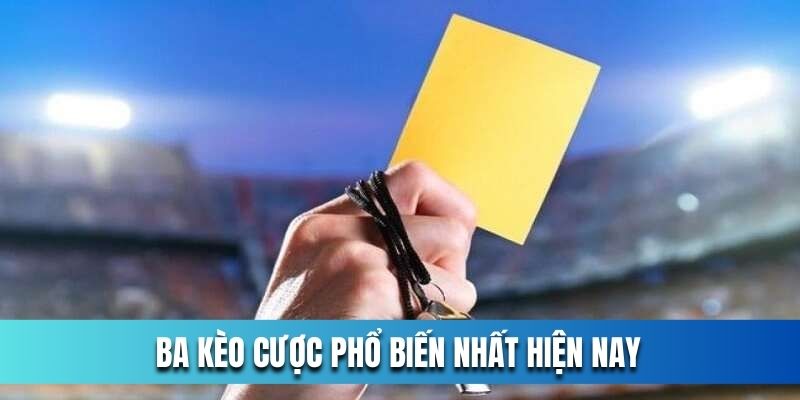 Ba kèo cược phổ biến nhất hiện nay