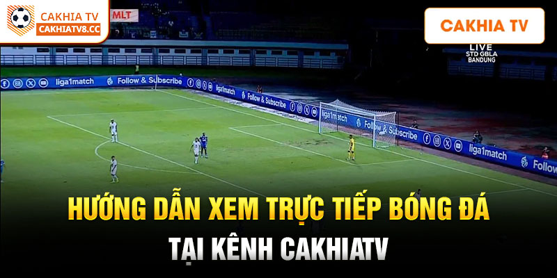 Hướng dẫn xem trực tiếp bóng đá tại kênh CakhiaTV