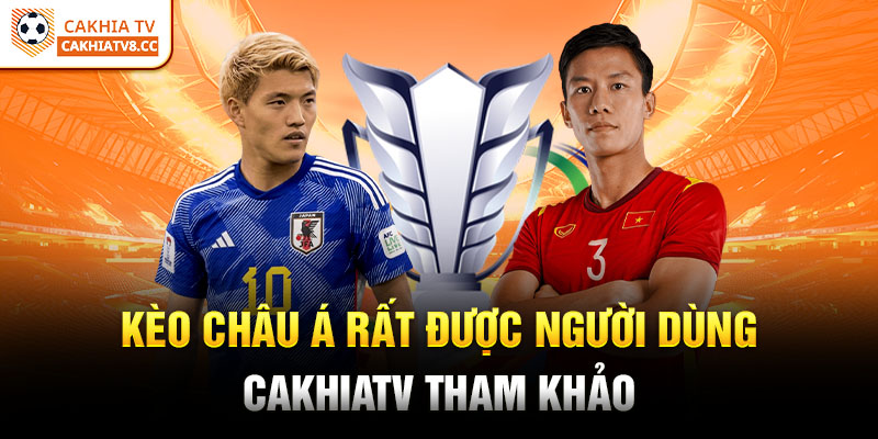 Kèo châu Á rất được người dùng CakhiaTV tham khảo